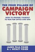 The Four Pillars of Campaign Victory: How to Prepare Yourself to Run for Office and Win