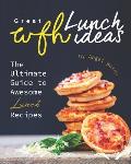 Great WFH Lunch Ideas: The Ultimate Guide to Awesome Lunch Recipes