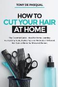 How to Cut Your Hair at Home: The Essential Guide - Ideal for Home Learning (Hair Cutting Tools, Styling Tips and Methods of Different Hair Cuts at