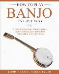 How to Play Banjo in Easy Way: Learn How to Play Banjo in Easy Way by this Complete beginner's Illustrated Guide!Basics, Features, Easy Instructions