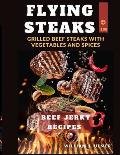Flying Steaks: Grilled Beef Steaks With Vegetables And Spices 100 BEEF Jerky Recipes