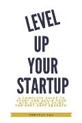 Level Up Your Startup: A Complete Guide to Start and Scale Your New Business Using the Best Kept Secrets.