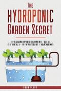 The Hydroponic garden secret: How to build an inexpensive urban gardening system and grow vegetable and fruit without soil even if you are a beginne