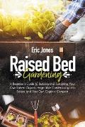 Raised Bed Gardening: A Beginner's Guide to Building and Sustaining Your Own Raised Organic Vegetable Garden using Less Space and Your Own O