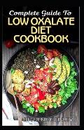 Complete Guide To Low Oxalate Diet Cookbook: Homemade, Quick and Easy Recipes and meal plans on Low oxalate foods to keep your internal organs safe an