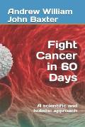 Fight Cancer in 60 Days: A scientific and holistic approach