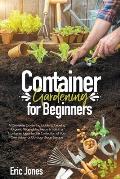 Container Gardening for Beginners: A complete Gardening Guide to Growing Organic Vegetables, Herbs & Fruit in a Container. Ideas for the cultivation o
