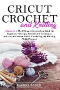Cricut, Crochet and Knitting: 4 Books in 1: The Ultimate Step-by-Step Guide for Beginners with Tips, Patterns and Techniques to Learn and Master Cri