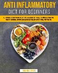 Anti Inflammatory Diet for Beginners: All you Need to Know About the Anti-Inflammatory Diet to Heal the Immune System and Prevent Arthritis. Improve y