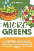 Microgreens: A guide to grow healthy gardening and cultivation methods of plants, herbs, vegetables and fruits in soil. Tips for hy
