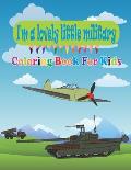 I'm a lovely little military Coloring Book For Kids: Amazing Military Coloring Book For Kids with Tanks, Aircraft, Helicopter and Gun, Army and Soldie