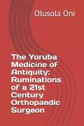 The Yoruba Medicine of Antiquity: Ruminations of a 21st Century Orthopaedic Surgeon