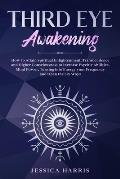 Third Eye Awakening: How to Attain Spiritual Enlightenment, Transcendence and Higher Consciousness to Increase Psychic Abilities, Mind Powe