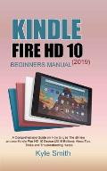 Kindle Fire HD 10 (2019) Beginners Manual: A Comprehensive Guide on How to Use The all new amazon Kindle Fire HD 10 Device (2019 Edition); Alexa Tips,