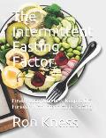 The Intermittent Fasting Factor: Finally Lose Weight & Keep It Off Forever With Intermittent Fasting