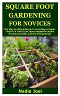 Square Foot Gardening for Novices: The Step by Step Guide on to Grow More Organic Foods in a Small Less Space Vegetable Garden Maximizing Yields and M