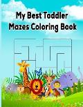 My Best Toddler Mazes Coloring Book: funny coloring books with Mazes Games, Animal and Beautiful Flower Designs