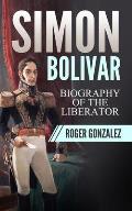Simon Bolivar: Biography of The Liberator