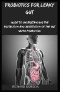 Probiotics for Leaky Gut: Guide To Understanding The Protection And Restitution Of The Gut Using Probiotics