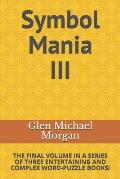 Symbol Mania III: The Final Volume in a Series of Three Entertaining and Complex Word-Puzzle Books!