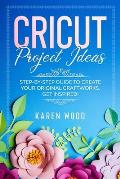 Cricut Project Ideas: Step-by-step guide to create your original craftworks. Get inspired!