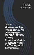 A No-Nonsense, No Philosophy, No 1,000-page mumbo-jumbo, Purely Practical Guide to Networking for Today and Tomorrow.