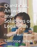 Questions, Answers and Solutions on Logarithm: Flavor Of Mathematics
