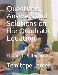 Questions, Answers and Solutions on the Quadratic Equation: Flavor Of Mathematics