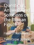 Questions, Answers and Solutions on the Roman Figure: Flavor Of Mathematics