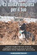 La Guida Completa per Il Tuo American Staffordshire Terrier: La guida indispensabile per essere un proprietario perfetto ed avere un American Stafford