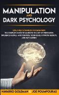 Manipulation and Dark Psychology: : Explained Techniques for Beginners: The Complete Guide to Learning the Art of Persuasion, Influence People, Mind C