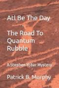 Atl Be The Day - The Road To Quantum Rubble: A Stephen Yobar Mystery