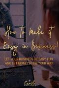 How to make it easy in business!: Let your business be easy, fun and let money flow your way