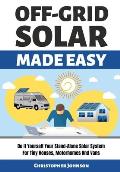 Off Grid Solar Made Easy: Do It Yourself Your Stand-Alone Solar System for Tiny Houses, Motorhomes and Vans - Solar System Design and Installati
