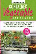 Container Vegetable Gardening: Discover the secrets for growing fruit and flowers in a container even if you are a beginners. Plant vegetables and he