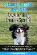 La Guida Completa per Il Tuo Cavalier King Charles Spaniel: La guida indispensabile per essere un proprietario perfetto ed avere un Cavalier King Char