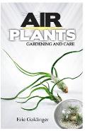 Air Plants Gardening and Care: Complete Guide to Growing Tillandsias and the Amazing Benefits of Air Plants