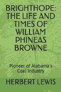 Brighthope: THE LIFE AND TIMES OF WILLIAM PHINEAS BROWNE: Pioneer of Alabama's Coal Industry
