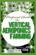 Profound Guide To Vertical Aeroponics Farming: Comprehensive Manual on How to run a vertical garden successfully!