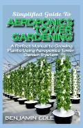 Simplified Guide To Aeroponics Tower Gardening: A Perfect Manual To Growing Plants Using Aeroponics Tower Garden System