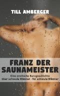 Franz der Saunameister: Eine erotische Kurzgeschichte ?ber schwule M?nner f?r schwule M?nner