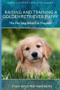 Raising And Training A Golden Retriever Puppy: The Pet Dog Bible For Puppies