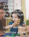 Questions, Answers and Solutions on the Significant figures: Flavor Of Mathematics