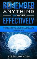Remember Anything 10X MORE Effectively: Discover How to Train Your Mind with Quick Memory Improvement Techniques. Memorize names and remember things b