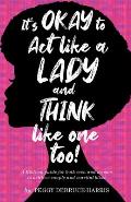 It's Okay to Act like a Lady and Think like one too!: A Biblical guide for both men and women to achieve couple and marital bliss!
