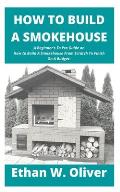 How to Build a Smokehouse: A Beginner's To Pro Guide on How to Build A Smokehouse From Scratch To Finish On A Budget.