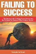 Failing to Success: The Definitive Guide to Failing Forward and Learning How to Extract The Greatness Within To Achieve Success.