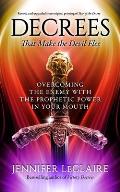 Decrees that Make the Devil Flee: Overcoming the enemy with the prophetic power in your mouth