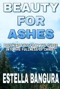 Beauty for Ashes: Breaking Free From the Curse into the Fullness Of Christ