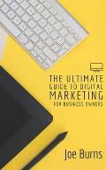 The Ultimate Guide To Digital Marketing: A Business Owners Guide To Marketing